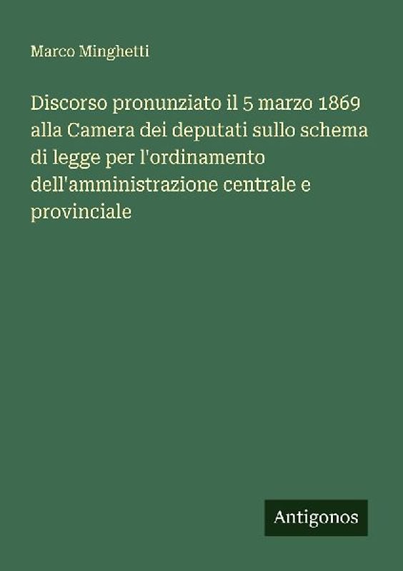 Discorso pronunziato il 5 marzo 1869 alla Camera dei deputati sullo schema di legge per l'ordinamento dell'amministrazione centrale e provinciale