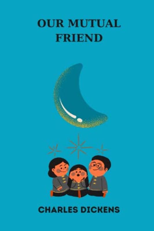 OUR MUTUAL FRIEND by charles dickens