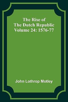 The Rise of the Dutch Republic - Volume 24