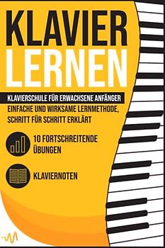 Klavier Lernen: Klavierschule für erwachsene Anfänger - einfache und wirksame Lernmethode, Schritt für Schritt erklärt. Inkl. 10 fortschreitende Übungen + Klaviernoten