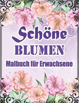 Schöne Blumen Malbuch für Erwachsene: Das Große Garten Ausmalbuch Mit üBer 50 Motiven Zum Ausmalen - Sträuße Sonnenblumen Rosen Und Blumengärten Für ... | Sträuße Blumenmuster Natur Und Vieles Mehr