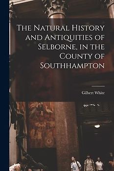 The Natural History and Antiquities of Selborne, in the County of Southhampton