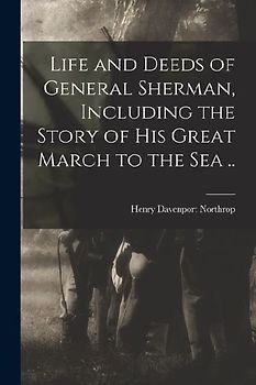 Life and Deeds of General Sherman, Including the Story of his Great March to the sea ..