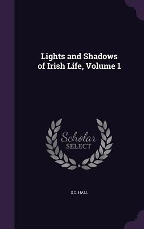 Lights and Shadows of Irish Life, Volume 1