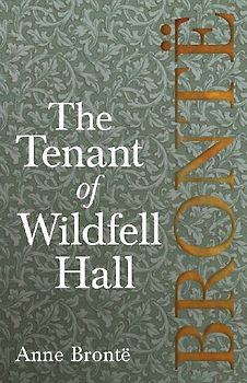 The Tenant of Wildfell Hall; Including Introductory Essays by Virginia Woolf, Charlotte Brontë and Clement K. Shorter