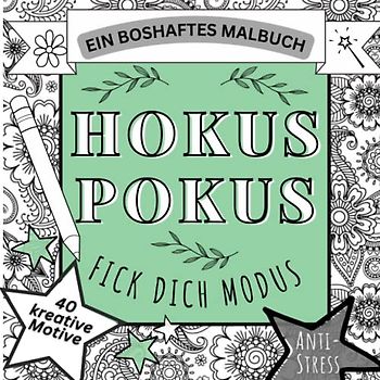 HOKUS POKUS FICK DICH MODUS: EIN BOSHAFTES MALBUCH ANTI-STRESS 40 KREATIVE MOTIVE: Malbuch für Erwachsene | 40 Passiv-Aggressive Motive | Fiese ... Geschenke | Entspannung, Ablenkung, Relax