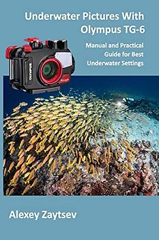 Underwater Pictures With Olympus TG-6: Manual аnd Practical Guide for Best Underwater Settings: Manual аnd Practical Guide for Best Underwater ... (Underwater Photography MasterClass, Band 1)
