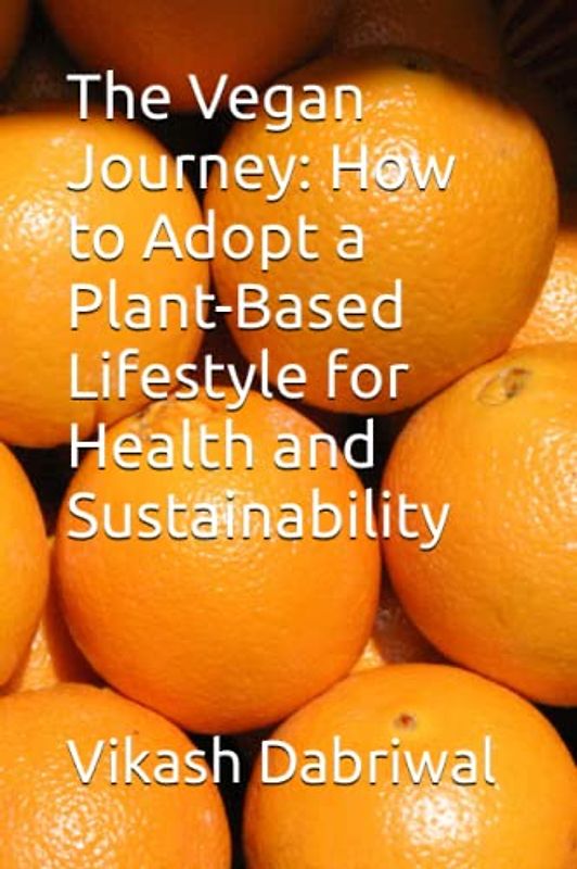 The Vegan Journey: How to Adopt a Plant-Based Lifestyle for Health and Sustainability