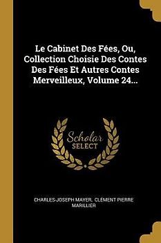 Le Cabinet Des Fées, Ou, Collection Choisie Des Contes Des Fées Et Autres Contes Merveilleux, Volume 24...