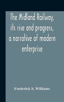 The Midland Railway, Its Rise And Progress, A Narrative Of Modern Enterprise