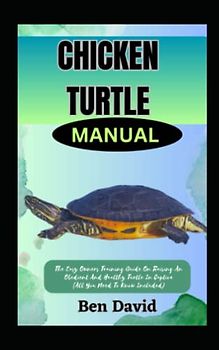 CHICKEN TURTLE MANUAL: The Easy Owners Training Guide On Raising An Obedient And Healthy Turtle In Captive (All You Need To Know Included)