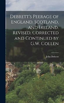 Debrett's Peerage of England, Scotland, and Ireland. Revised, Corrected and Continued by G.W. Collen