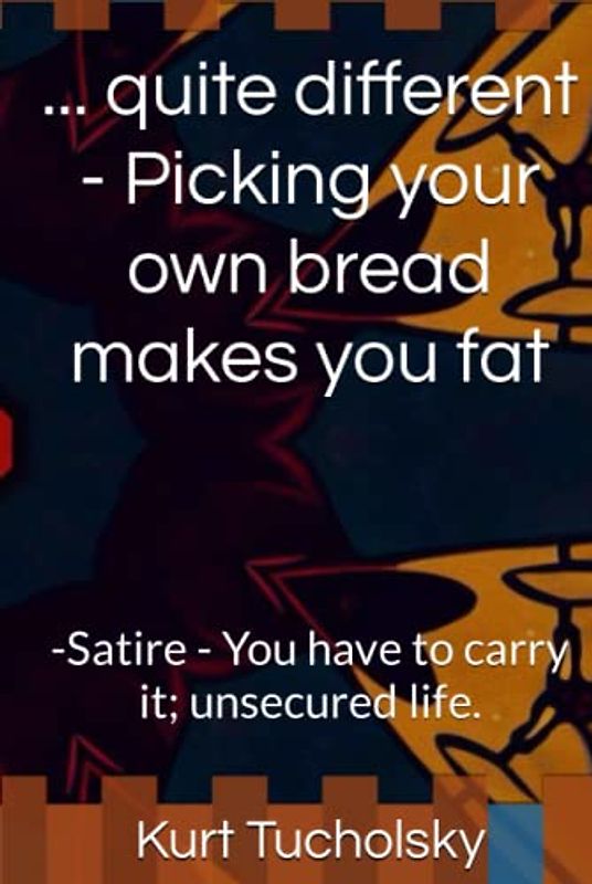 ... quite different - Picking your own bread makes you fat: -Satire - You have to carry it; unsecured life.