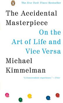 The Accidental Masterpiece: On the Art of Life and Vice Versa - Michael Kimmelman