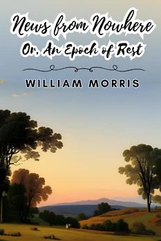 News from Nowhere; Or, An Epoch of Rest (Annotated)