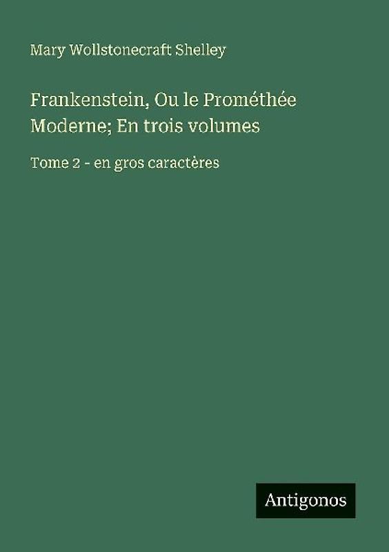 Frankenstein, Ou le Prométhée Moderne; En trois volumes