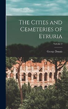 The Cities and Cemeteries of Etruria; Volume 2