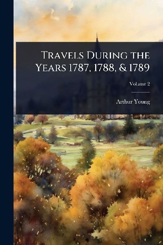 Travels During the Years 1787, 1788, & 1789