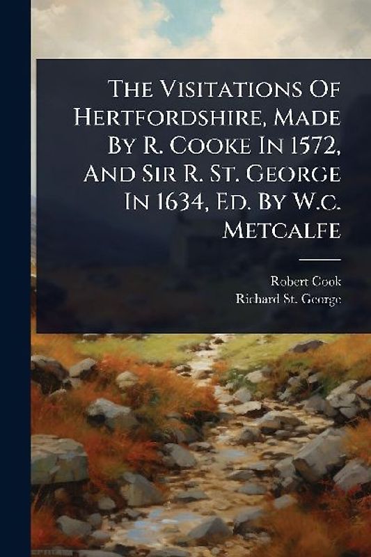 The Visitations Of Hertfordshire, Made By R. Cooke In 1572, And Sir R. St. George In 1634, Ed. By W.c. Metcalfe