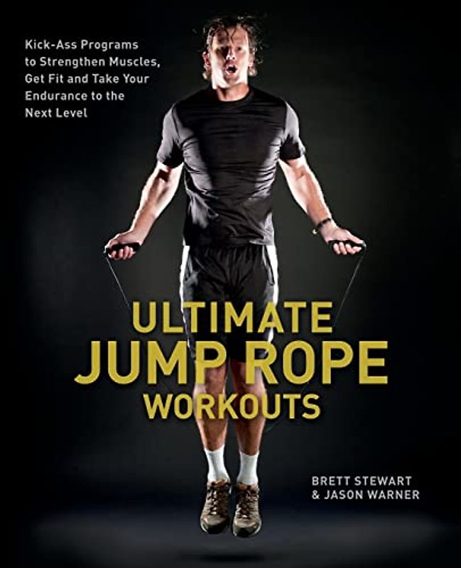 Ultimate Jump Rope Workouts: Kick-Ass Programs to Strengthen Muscles, Get Fit, and Take Your Endurance to the Next Level