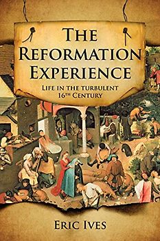 The Reformation Experience: Living Through The Turbulent 16Th Century