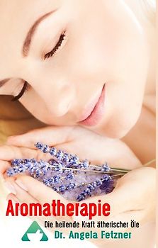 Aromatherapie - Die heilende Kraft ätherischer Öle
