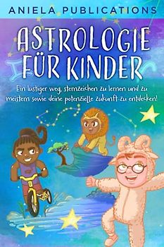 Astrologie für Kinder: Ein Lustiger Weg, Sternzeichen zu Lernen und zu Meistern Sowie Deine Potenzielle Zukunft zu Entdecken!