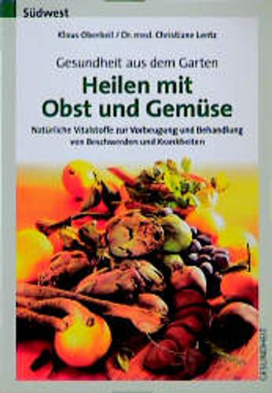 Gesundheit aus dem Garten - Heilen mit Obst und Gemüse. Natürliche Vitalstoffe zur Vorbeugung und Behandlung von Beschwerden und Krankheiten