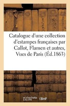 Catalogue d'Une Collection d'Estampes Françaises Par Callot, Flamen Et Autres, Vues de Paris: Anciennes Par Israel Silvestre, Provenant Du Cabinet de
