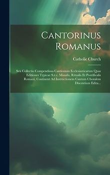 Cantorinus Romanus: Seu Collectio Compendiosa Cantionum Ecclesiasticarum Quas Editiones Typicae S.r.c. Missalis, Ritualis Et Pontificalis