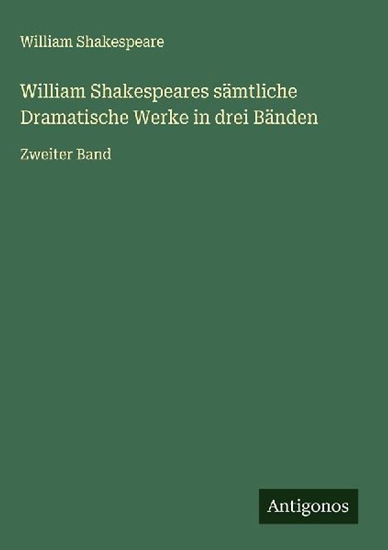 William Shakespeares sämtliche Dramatische Werke in drei Bänden