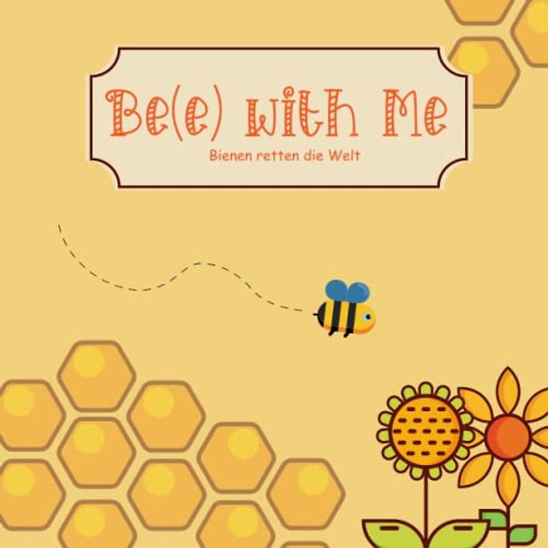 Bee with Me. Bienen retten die Welt: Kinderbuch über Bienen, fleißige Biene, emsige Biene, sammelt Nektar zur Honigproduktion, Bienenbuch für Kleinkinder, wie Honig entsteht.