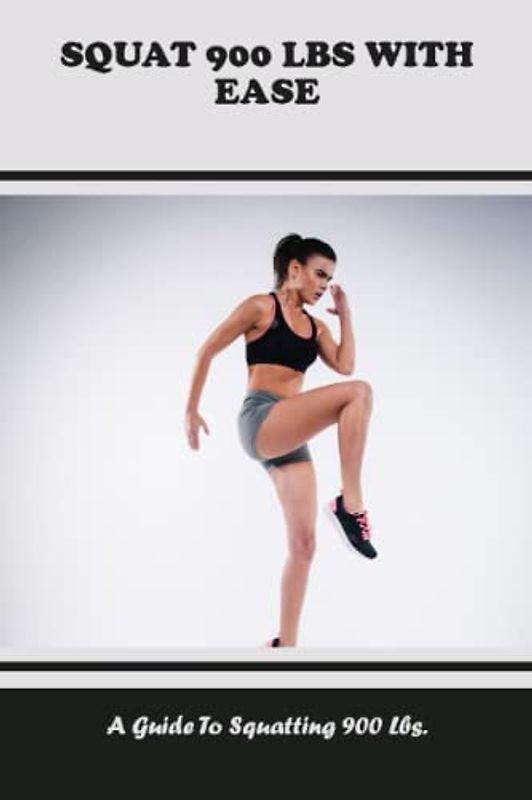 Squat 900 Lbs With Ease: A Guide To Squatting 900 Lbs.