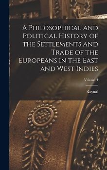 A Philosophical and Political History of the Settlements and Trade of the Europeans in the East and West Indies; Volume 4