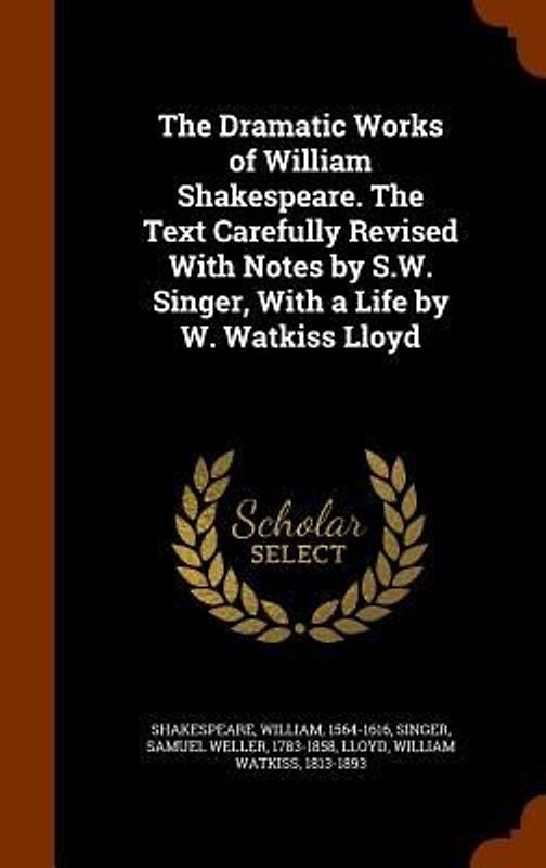 The Dramatic Works of William Shakespeare. The Text Carefully Revised With Notes by S.W. Singer, With a Life by W. Watkiss Lloyd