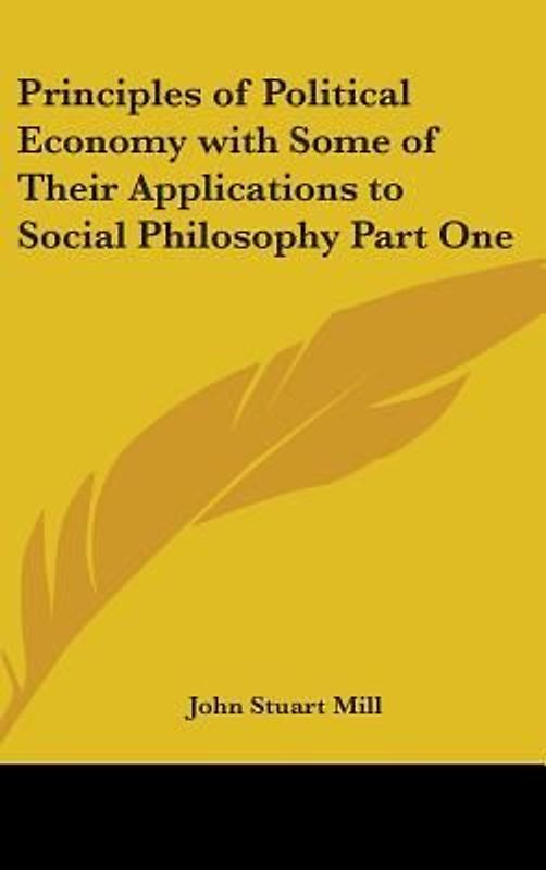 Principles of Political Economy with Some of Their Applications to Social Philosophy Part One