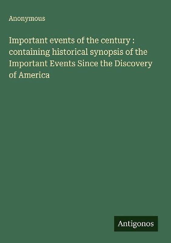 Important events of the century : containing historical synopsis of the Important Events Since the Discovery of America
