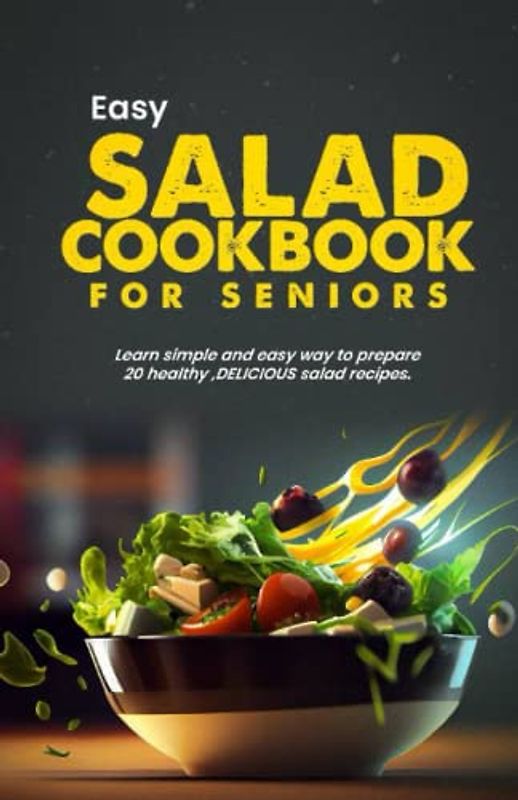 Easy salad cookbook for seniors: Learn simple and easy way to prepare 20 healthy, delicious salad recipes
