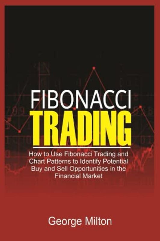 Fibonacci Trading: How to Use Fibonacci Trading and Chart Patterns to Identify Potential Buy and Sell Opportunities in the Financial Market