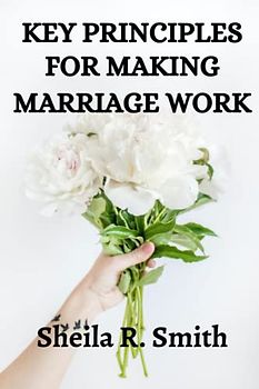key Principles for making marriage work: A practical guide to a successful, emotionally intelligent, and long-lasting marriage