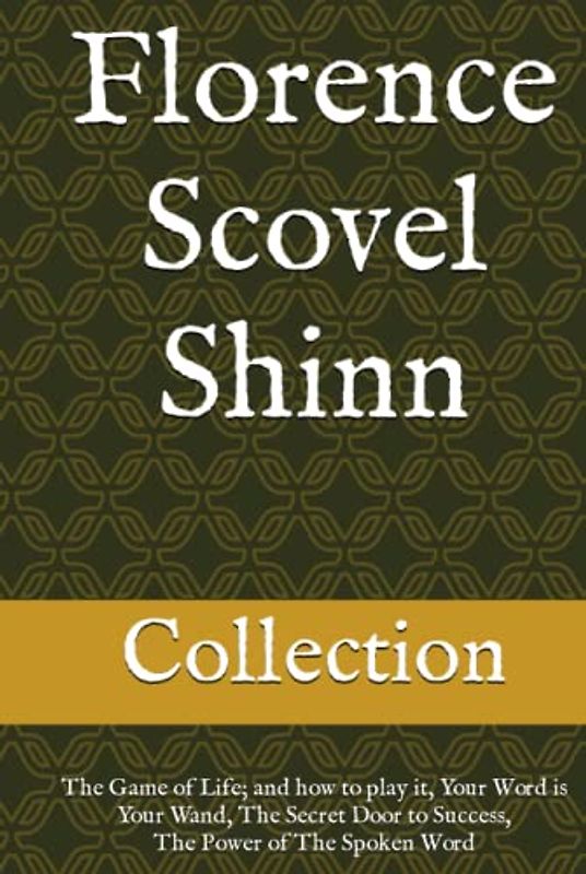Florence Scovel Shinn - The Collection: The Game of Life; and how to play it, Your Word is Your Wand, The Secret Door to Success, The Power of The Spoken Word