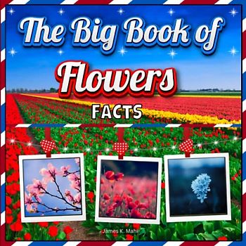 The Big Book of Flowers Facts: An Educational Colorful Picture Book for Kids to Learn about Flowers