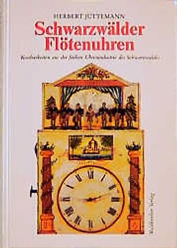 Schwarzwälder Flötenuhren. Kostbarkeiten aus der frühen Uhrenindustrie des Schwarzwaldes in historischer und volkskundlicher Sicht und ihre Technik