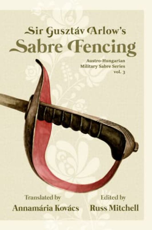 Sir Gusztáv Arlow's Sabre Fencing: Austro-Hungarian Sabre Series, vol. 3 (Austro-Hungarian Military Sabre Series, Band 3)