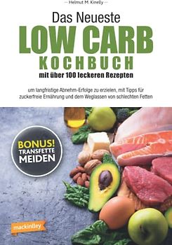 Das Neueste Low Carb Kochbuch mit über 100 leckeren Rezepten: um langfristige Abnehm-Erfolge zu erzielen, mit Tipps für zuckerfreie Ernährung und dem Weglassen von schlechten Fetten