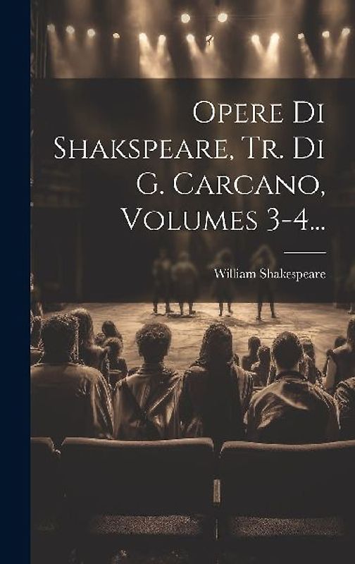 Opere Di Shakspeare, Tr. Di G. Carcano, Volumes 3-4...