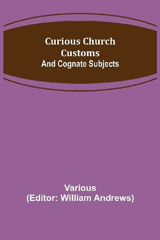 Curious Church Customs; And Cognate Subjects