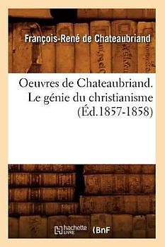 Oeuvres de Chateaubriand. Le Génie Du Christianisme (Éd.1857-1858)