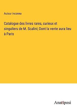 Catalogue des livres rares, curieux et singuliers de M. Scalini; Dont la vente aura lieu à Paris