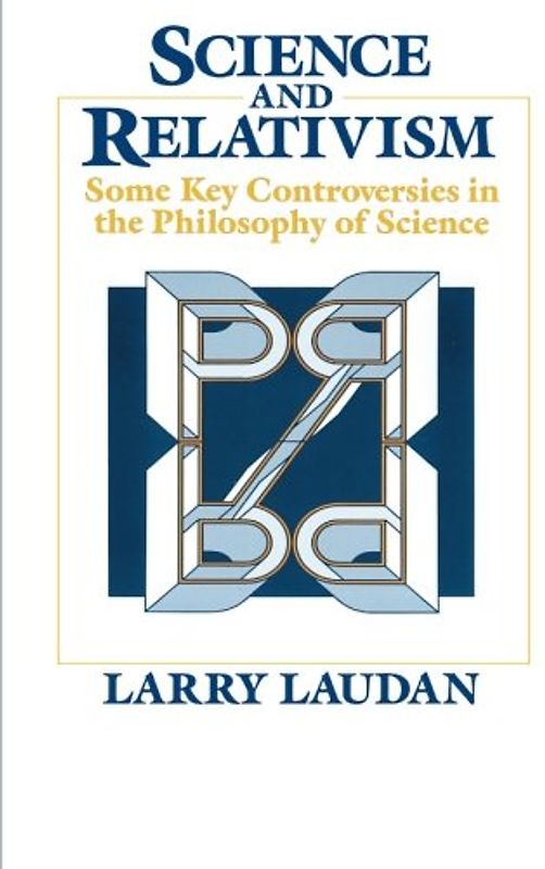 Science and Relativism: Some Key Controversies in the Philosophy of Science (Science & Its Conceptual Foundations) - Larry Laudan